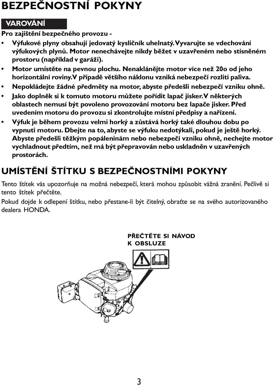 V případě většího náklonu vzniká nebezpečí rozlití paliva. Nepokládejte žádné předměty na motor, abyste předešli nebezpečí vzniku ohně. Jako doplněk si k tomuto motoru můžete pořídit lapač jisker.