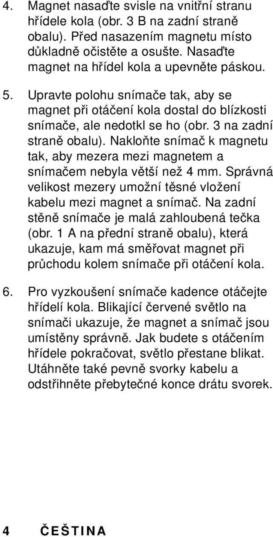 Nakloňte snímač k magnetu tak, aby mezera mezi magnetem a snímačem nebyla větší než 4 mm. Správná velikost mezery umožní těsné vložení kabelu mezi magnet a snímač.