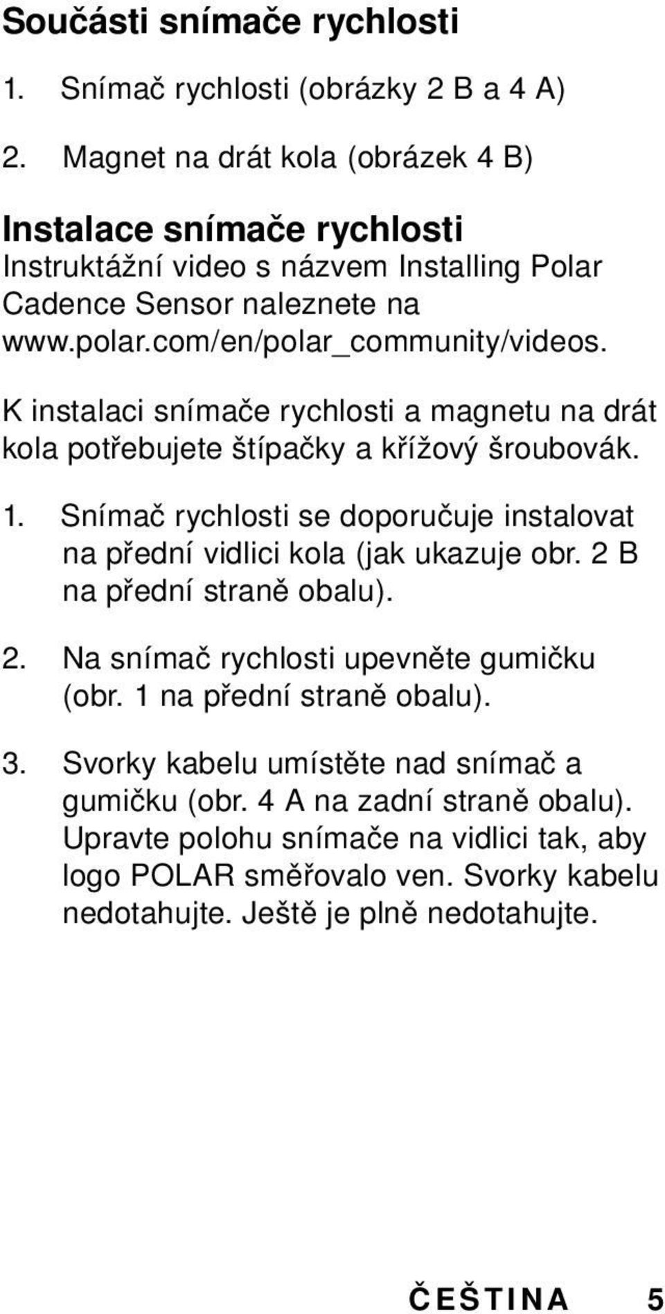 K instalaci snímače rychlosti a magnetu na drát kola potřebujete štípačky a křížový šroubovák. 1. Snímač rychlosti se doporučuje instalovat na přední vidlici kola (jak ukazuje obr.