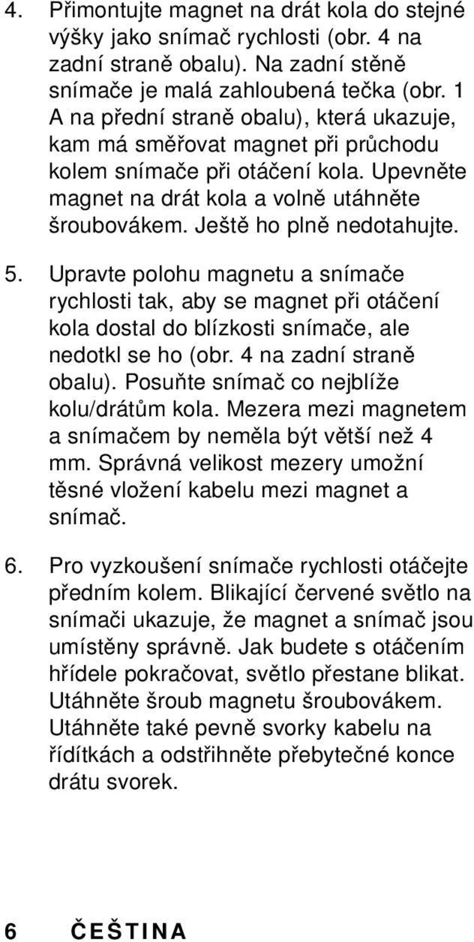 Upravte polohu magnetu a snímače rychlosti tak, aby se magnet při otáčení kola dostal do blízkosti snímače, ale nedotkl se ho (obr. 4 na zadní straně obalu).