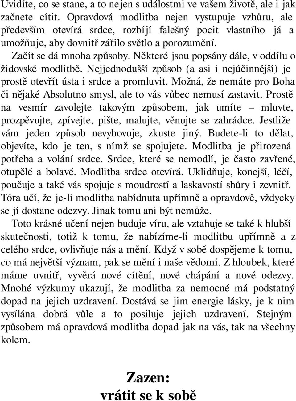 Některé jsou popsány dále, v oddílu o židovské modlitbě. Nejjednodušší způsob (a asi i nejúčinnější) je prostě otevřít ústa i srdce a promluvit.