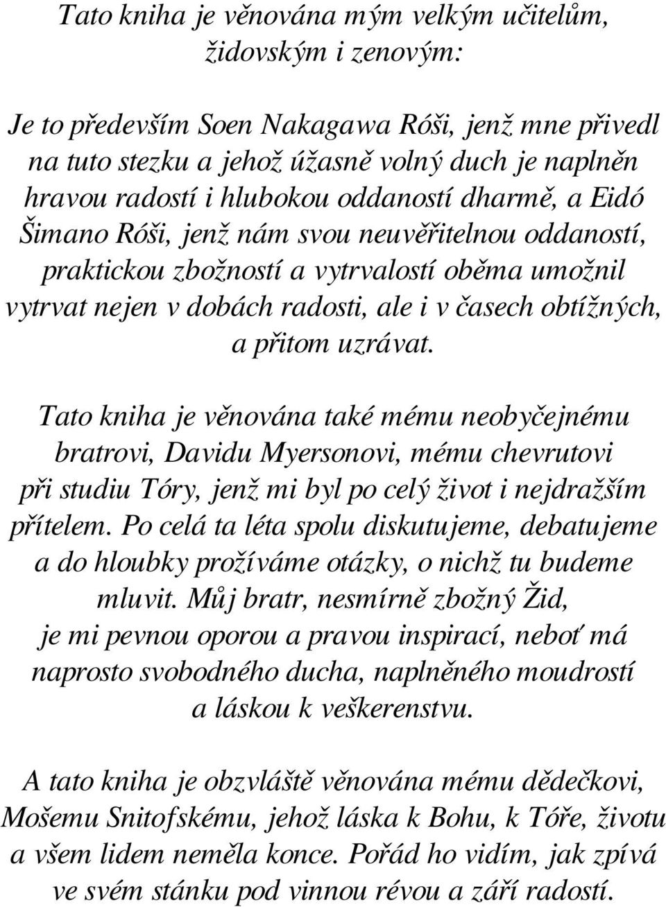 uzrávat. Tato kniha je věnována také mému neobyčejnému bratrovi, Davidu Myersonovi, mému chevrutovi při studiu Tóry, jenž mi byl po celý život i nejdražším přítelem.