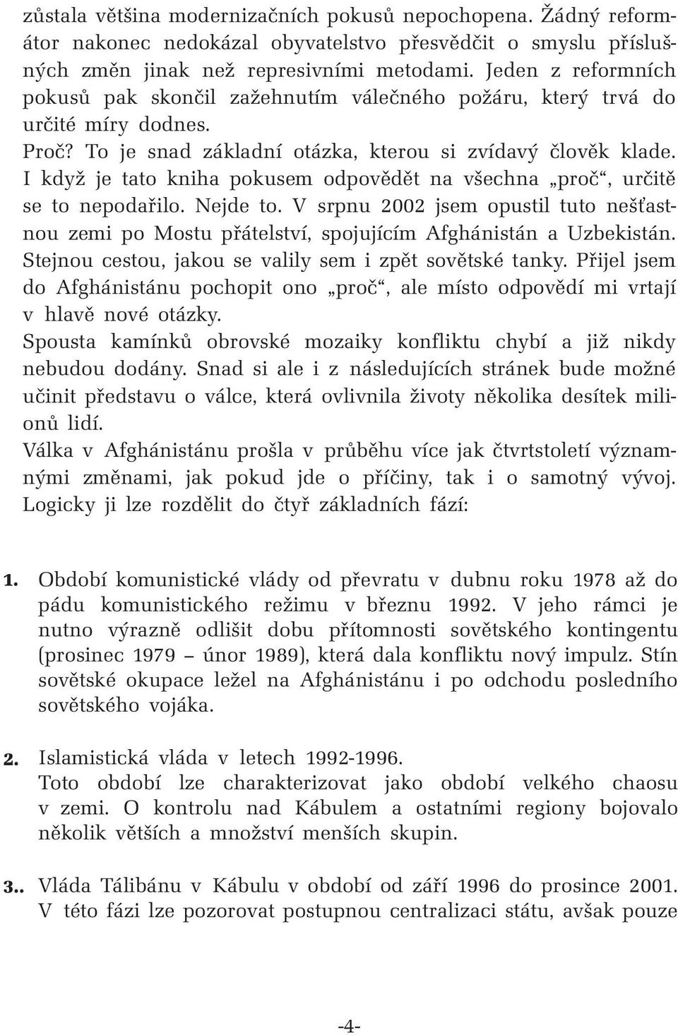 I když je tato kniha pokusem odpovědět na všechna proč, určitě se to nepodařilo. Nejde to. V srpnu 2002 jsem opustil tuto nešťastnou zemi po Mostu přátelství, spojujícím Afghánistán a Uzbekistán.