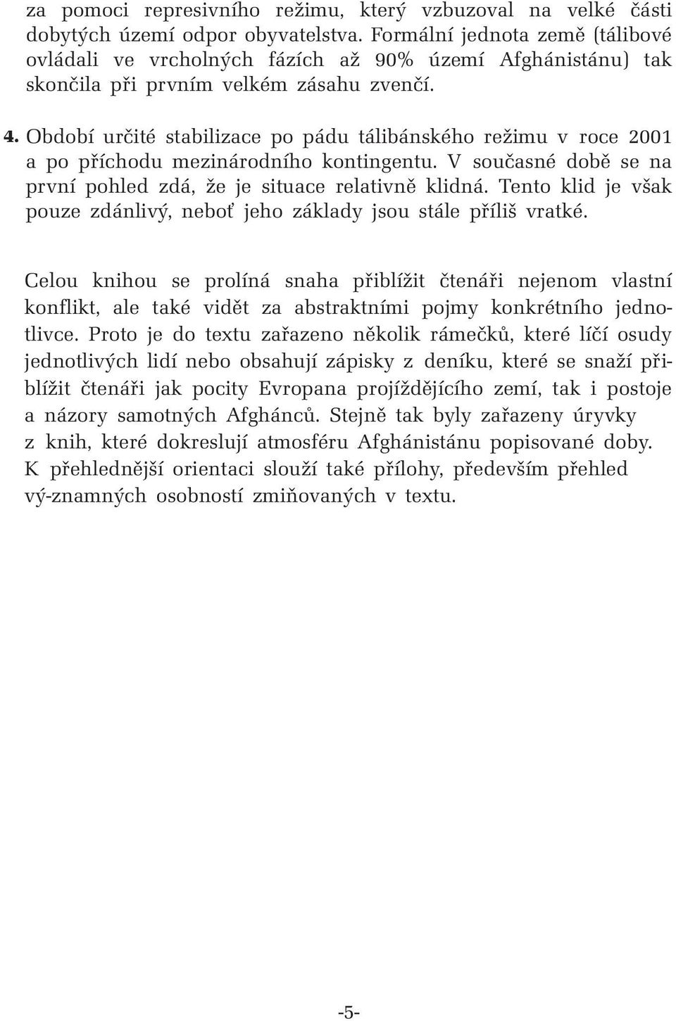 Období určité stabilizace po pádu tálibánského režimu v roce 2001 a po příchodu mezinárodního kontingentu. V současné době se na první pohled zdá, že je situace relativně klidná.