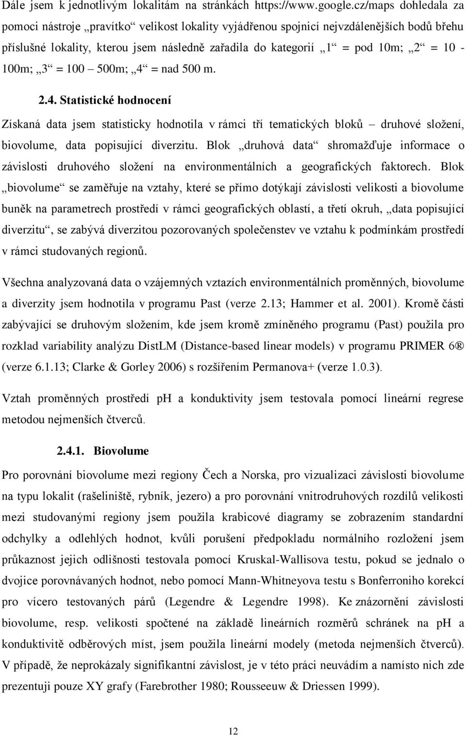 10-100m; 3 = 100 500m; 4 = nad 500 m. 2.4. Statistické hodnocení Získaná data jsem statisticky hodnotila v rámci tří tematických bloků druhové složení, biovolume, data popisující diverzitu.