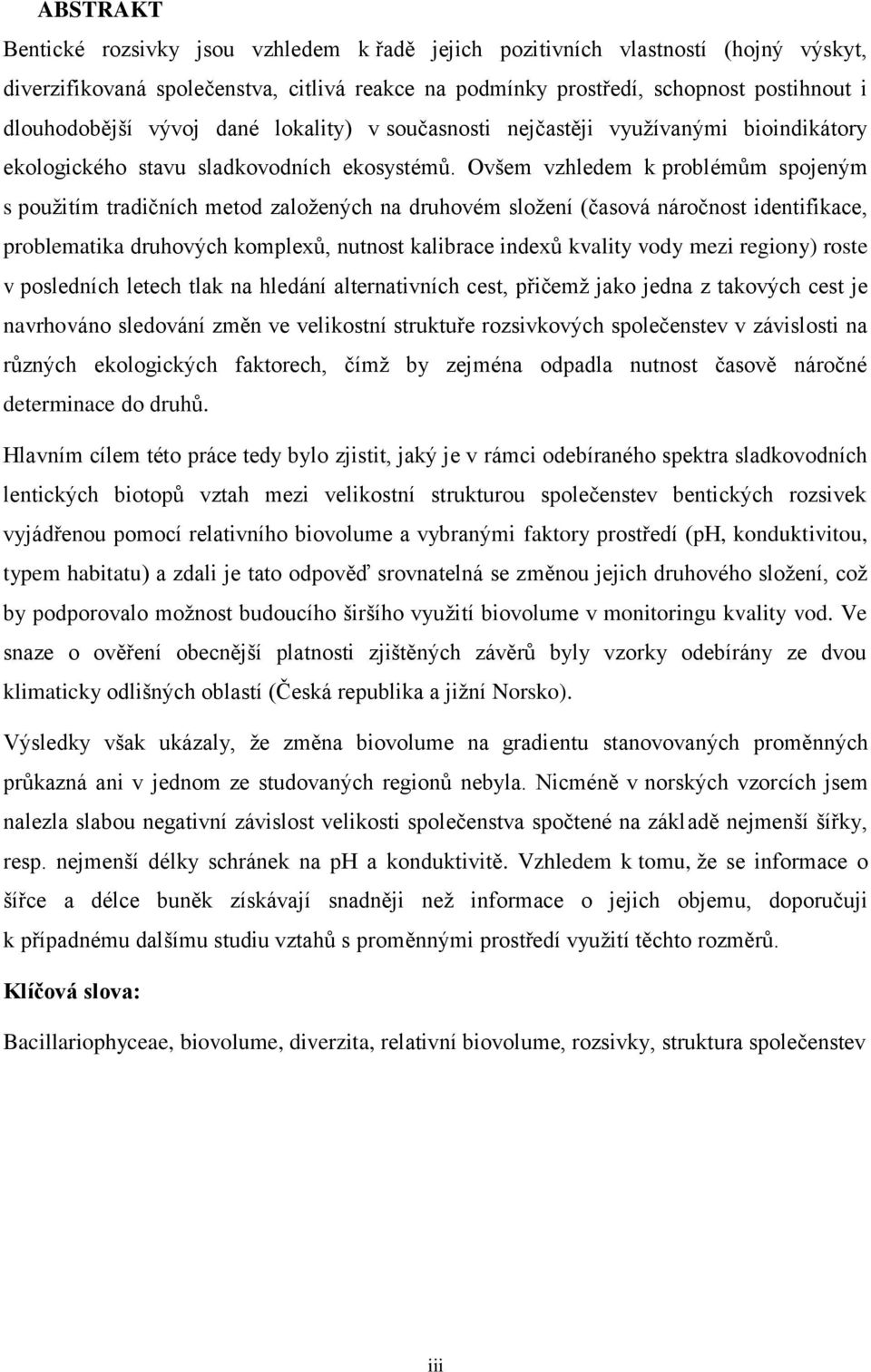 Ovšem vzhledem k problémům spojeným s použitím tradičních metod založených na druhovém složení (časová náročnost identifikace, problematika druhových komplexů, nutnost kalibrace indexů kvality vody