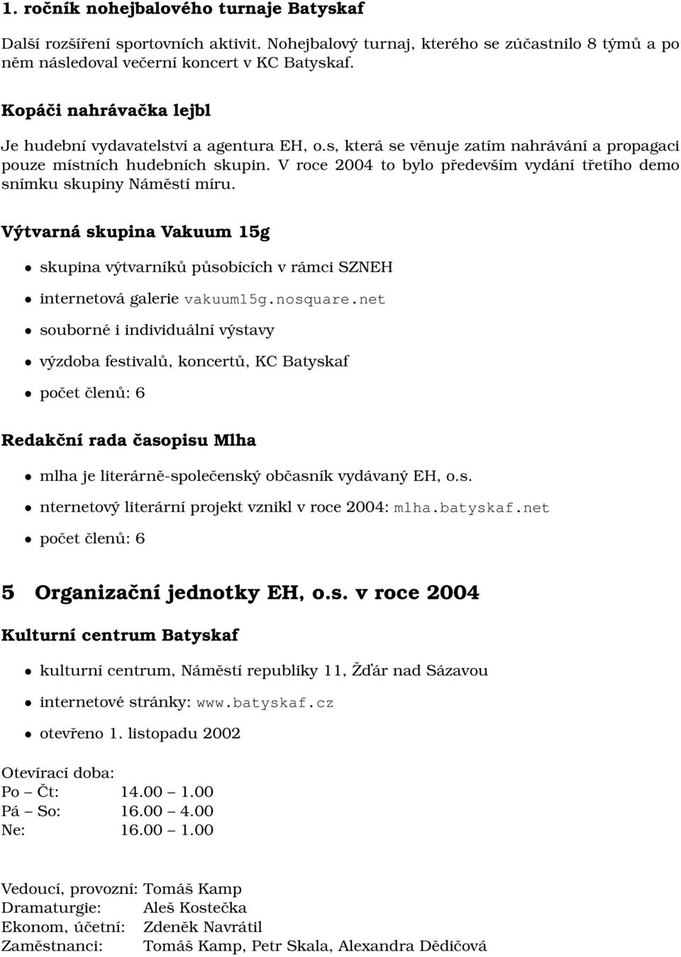 V roce 2004 to bylo především vydání třetího demo snímku skupiny Náměstí míru. Výtvarná skupina Vakuum 15g skupina výtvarníků působících v rámci SZNEH internetová galerie vakuum15g.nosquare.