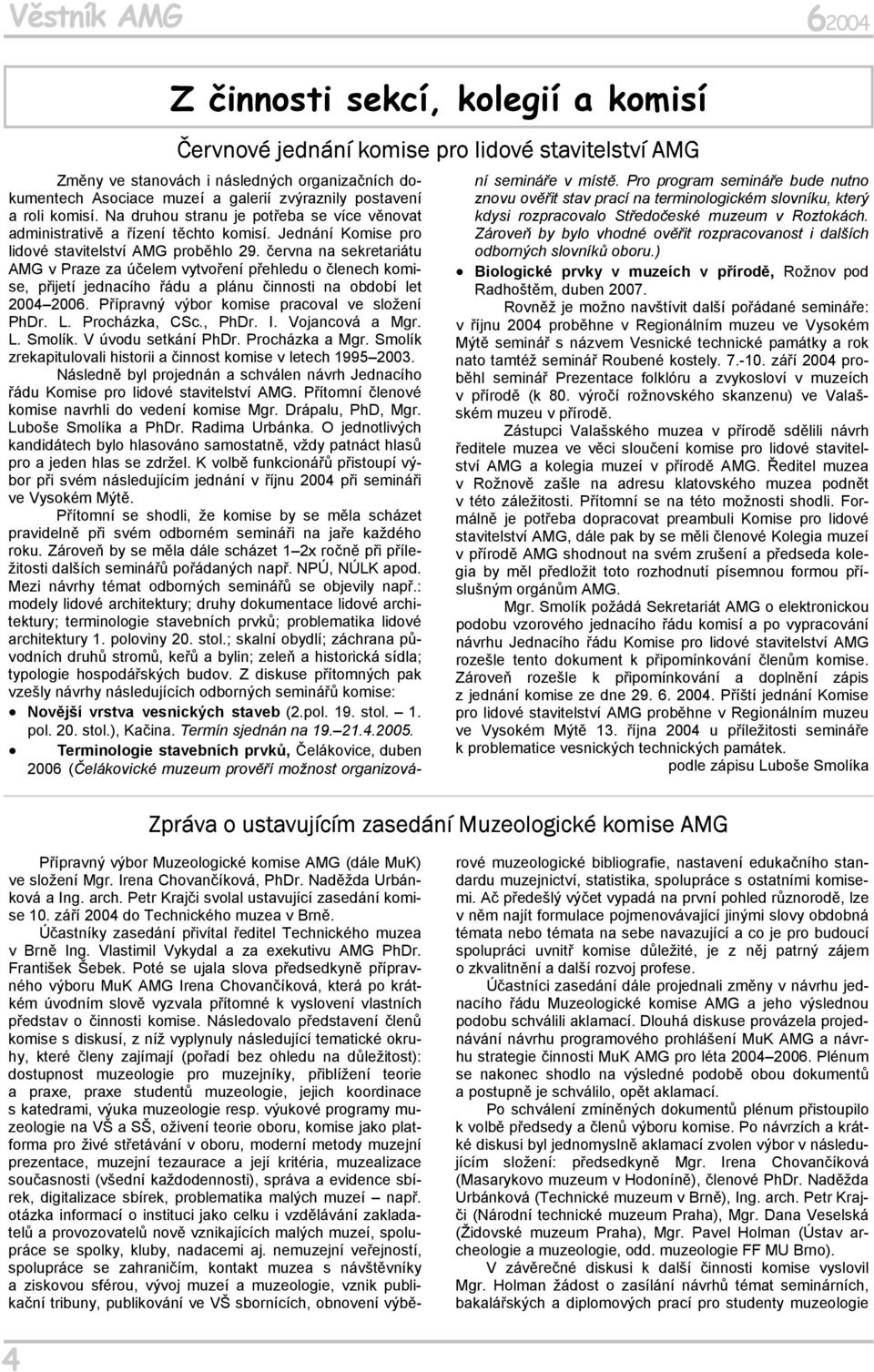 června na sekretariátu AMG v Praze za účelem vytvoření přehledu o členech komise, přijetí jednacího řádu a plánu činnosti na období let 2004 2006. Přípravný výbor komise pracoval ve složení PhDr. L.