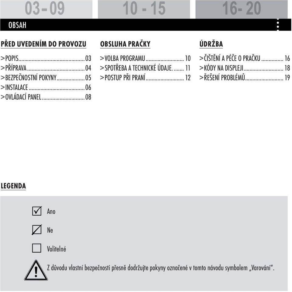 ... 11 > POSTUP PŘI PRANÍ... 12 ÚDRŽBA > ČIŠTĚNÍ A PÉČE O PRAČKU... 16 > KÓDY NA DISPLEJI.