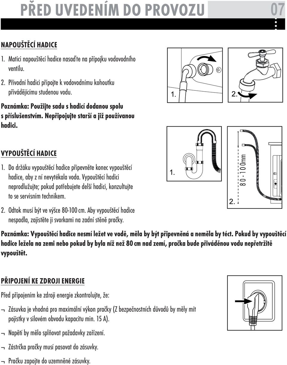 Do držáku vypouštěcí hadice připevněte konec vypouštěcí hadice, aby z ní nevytékala voda. Vypouštěcí hadici neprodlužujte; pokud potřebujete delší hadici, konzultujte to se servisním technikem. 2.