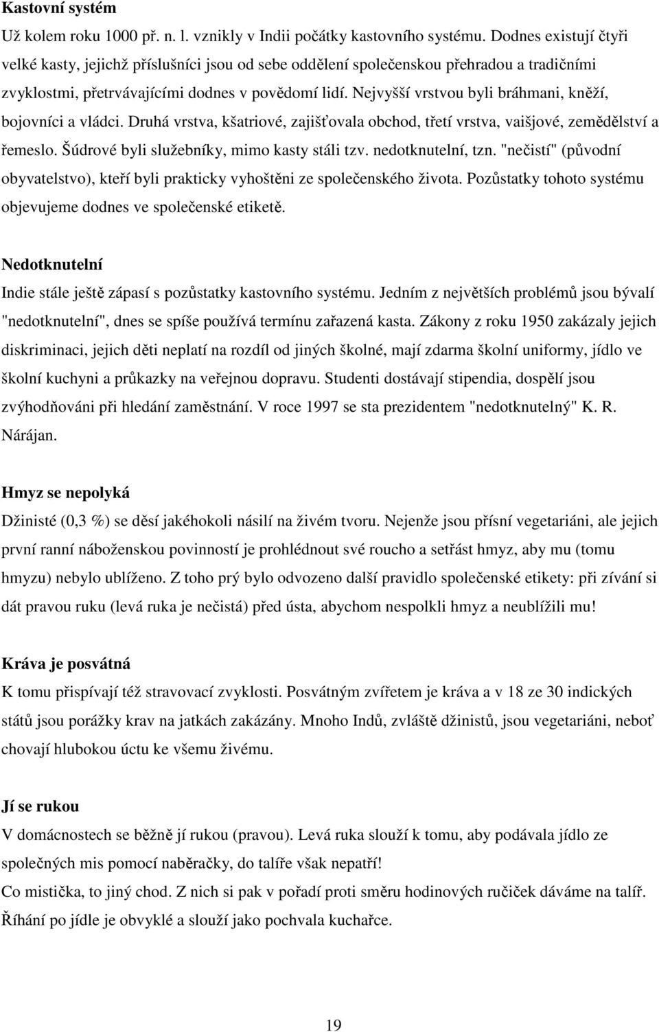 Nejvyšší vrstvou byli bráhmani, kněží, bojovníci a vládci. Druhá vrstva, kšatriové, zajišťovala obchod, třetí vrstva, vaišjové, zemědělství a řemeslo. Šúdrové byli služebníky, mimo kasty stáli tzv.