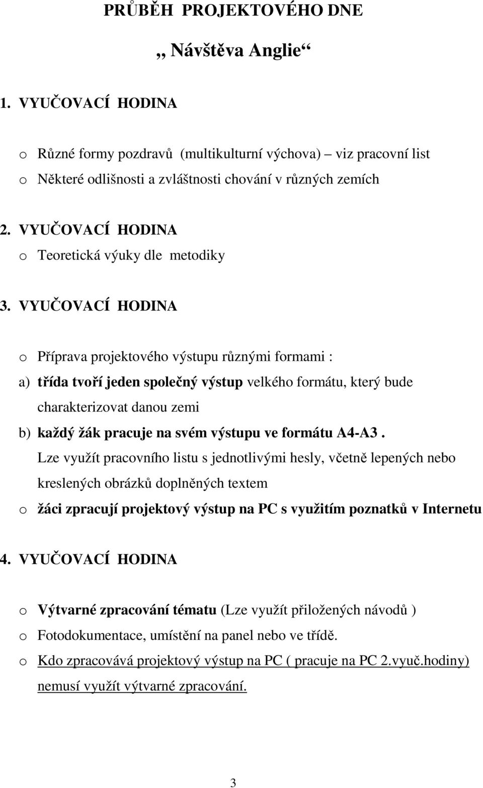 VYUČOVACÍ HODINA o Příprava projektového výstupu různými formami : a) třída tvoří jeden společný výstup velkého formátu, který bude charakterizovat danou zemi b) každý žák pracuje na svém výstupu ve