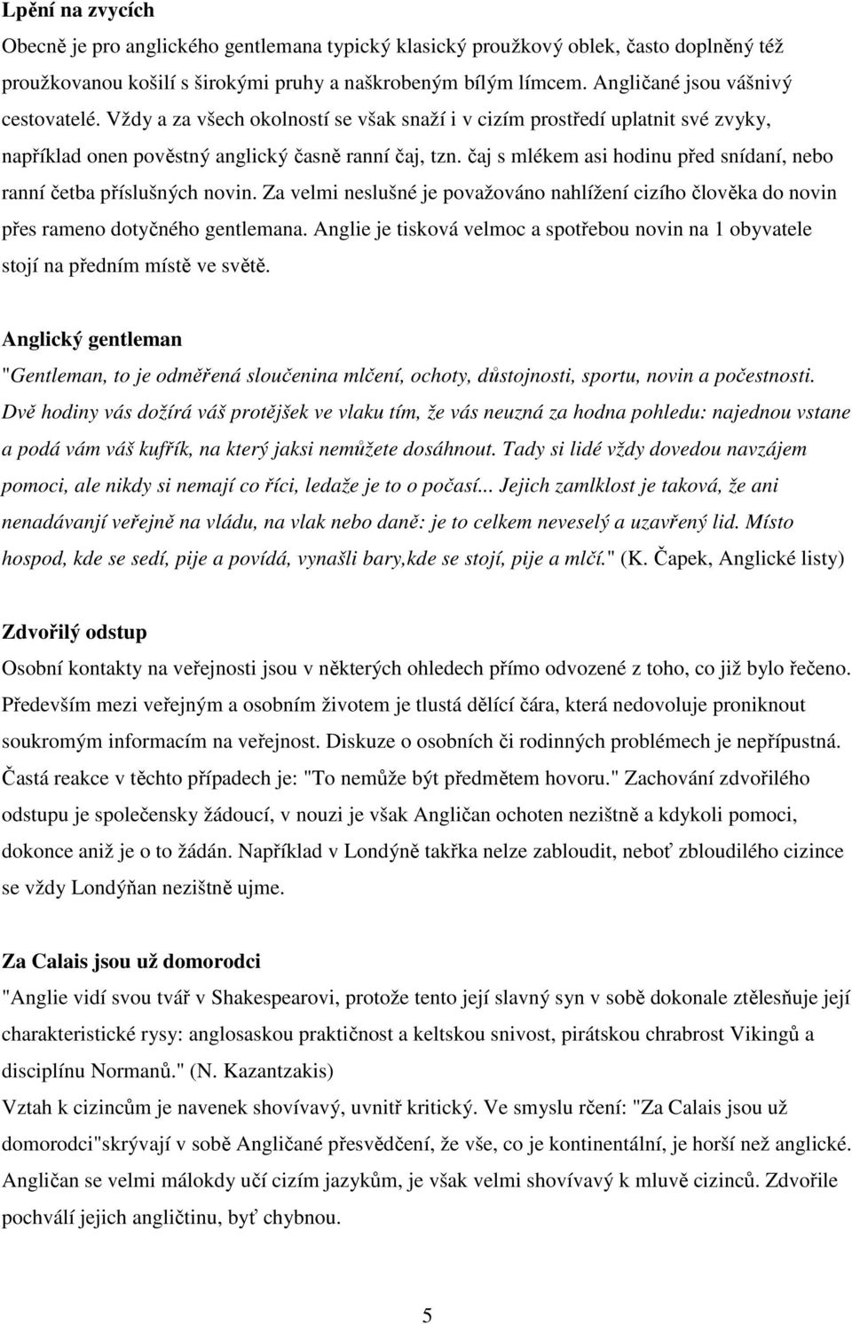 čaj s mlékem asi hodinu před snídaní, nebo ranní četba příslušných novin. Za velmi neslušné je považováno nahlížení cizího člověka do novin přes rameno dotyčného gentlemana.