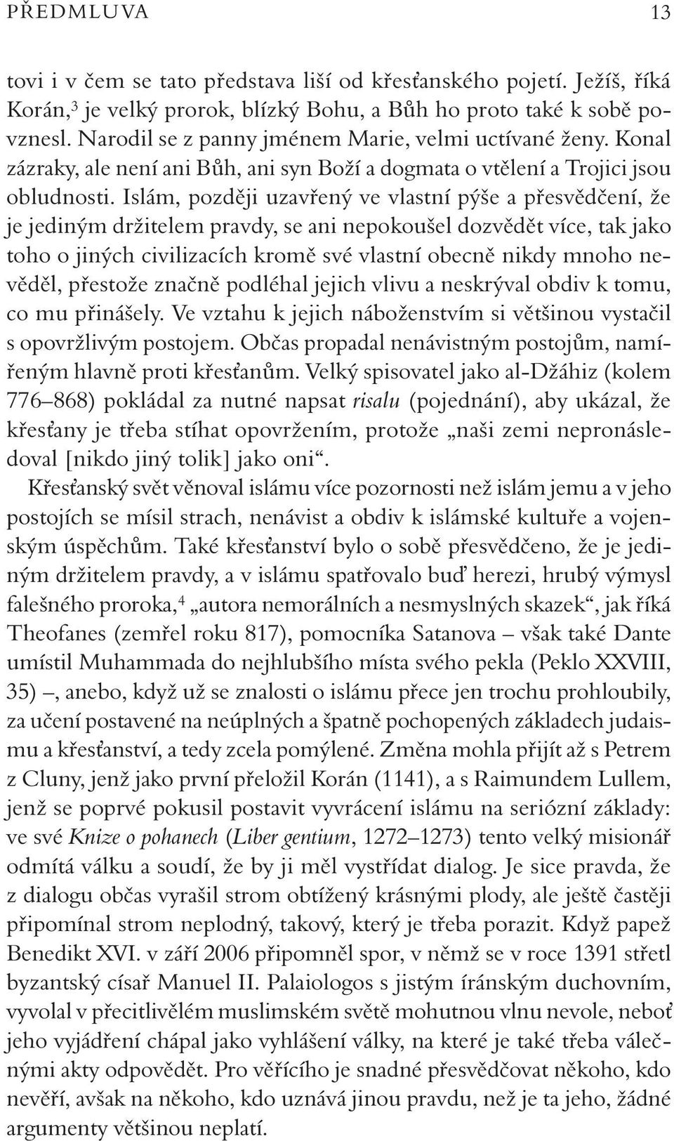 Islám, později uzavřený ve vlastní pýše a přesvědčení, že je jediným držitelem pravdy, se ani nepokoušel dozvědět více, tak jako toho o jiných civilizacích kromě své vlastní obecně nikdy mnoho