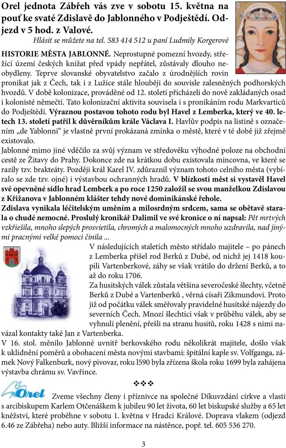 Teprve slovanské obyvatelstvo začalo z úrodnějších rovin pronikat jak z Čech, tak i z Lužice stále hlouběji do souvisle zalesněných podhorských hvozdů. V době kolonizace, prováděné od 12.