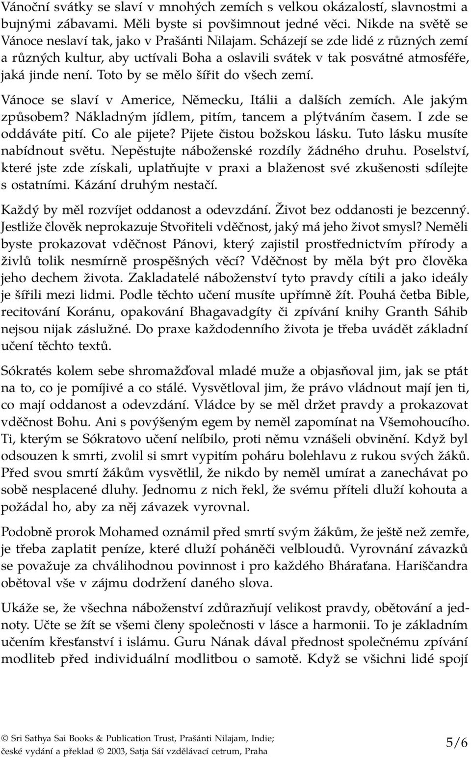 Vánoce se slaví v Americe, Německu, Itálii a dalších zemích. Ale jakým způsobem? Nákladným jídlem, pitím, tancem a plýtváním časem. I zde se oddáváte pití. Co ale pijete? Pijete čistou božskou lásku.