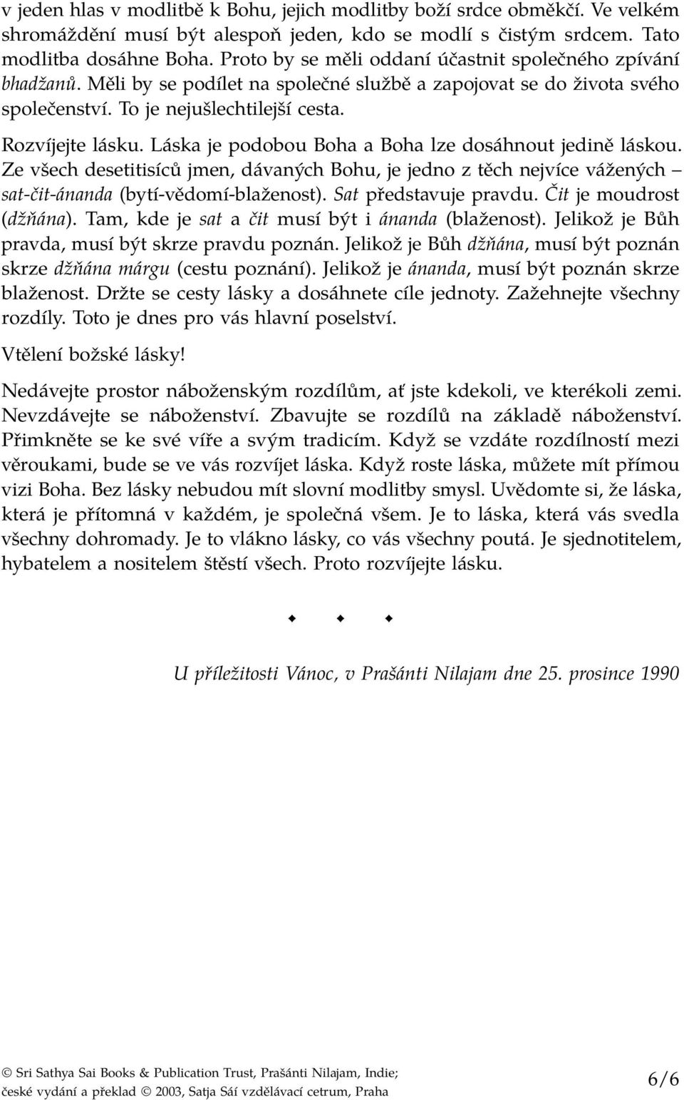 Láska je podobou Boha a Boha lze dosáhnout jedině láskou. Ze všech desetitisíců jmen, dávaných Bohu, je jedno z těch nejvíce vážených sat-čit-ánanda (bytí-vědomí-blaženost). Sat představuje pravdu.