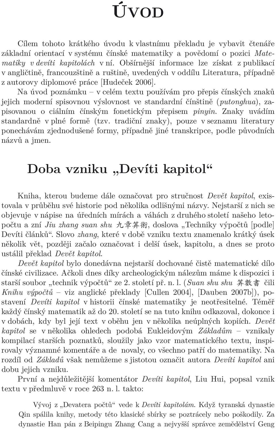 Na úvod poznámku v celém textu používám pro přepis čínských znaků jejich moderní spisovnou výslovnost ve standardní čínštině (putonghua), zapisovanou oficiálním čínským fonetickým přepisem pinyin.