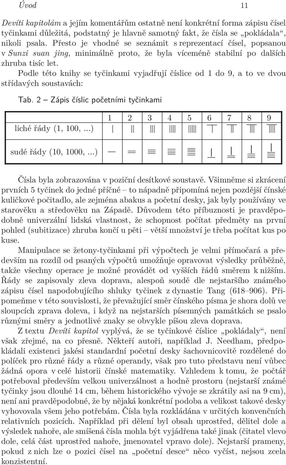 Podle této knihy se tyčinkami vyjadřují číslice od 1 do 9, a to ve dvou střídavých soustavách: Tab. 2 Zápis číslic početními tyčinkami 1 2 3 4 5 6 7 8 9 liché řády (1, 100,...) sudé řády (10, 1000,.