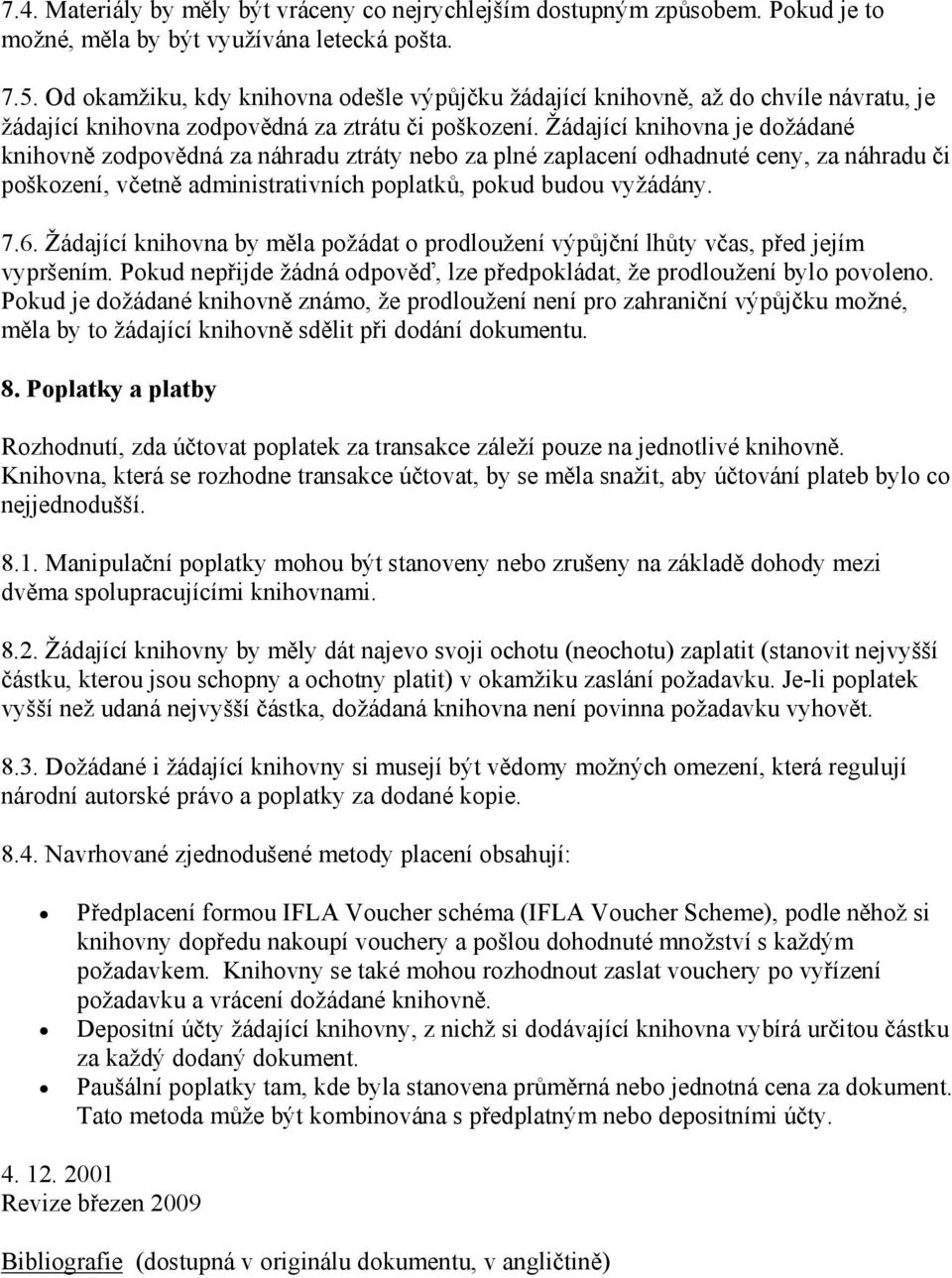 Žádající knihovna je dožádané knihovně zodpovědná za náhradu ztráty nebo za plné zaplacení odhadnuté ceny, za náhradu či poškození, včetně administrativních poplatků, pokud budou vyžádány. 7.6.