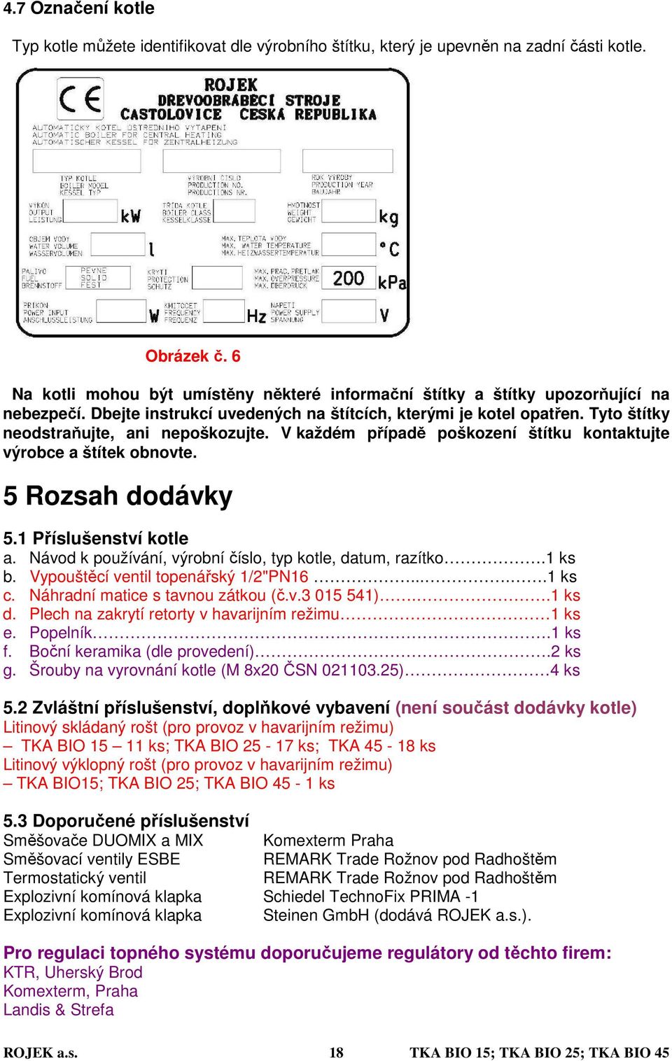 Tyto štítky neodstraňujte, ani nepoškozujte. V každém případě poškození štítku kontaktujte výrobce a štítek obnovte. 5 Rozsah dodávky 5.1 Příslušenství kotle a.