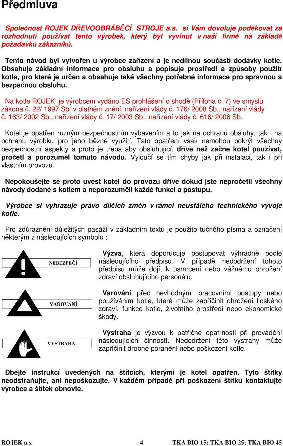 Obsahuje základní informace pro obsluhu a popisuje prostředí a způsoby použití kotle, pro které je určen a obsahuje také všechny potřebné informace pro správnou a bezpečnou obsluhu.