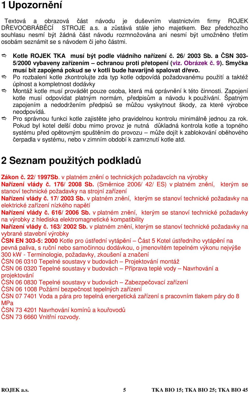 26/ 2003 Sb. a ČSN 303-5/2000 vybaveny zařízením ochranou proti přetopení (viz. Obrázek č. 9). Smyčka musí bít zapojená pokud se v kotli bude havarijně spalovat dřevo.