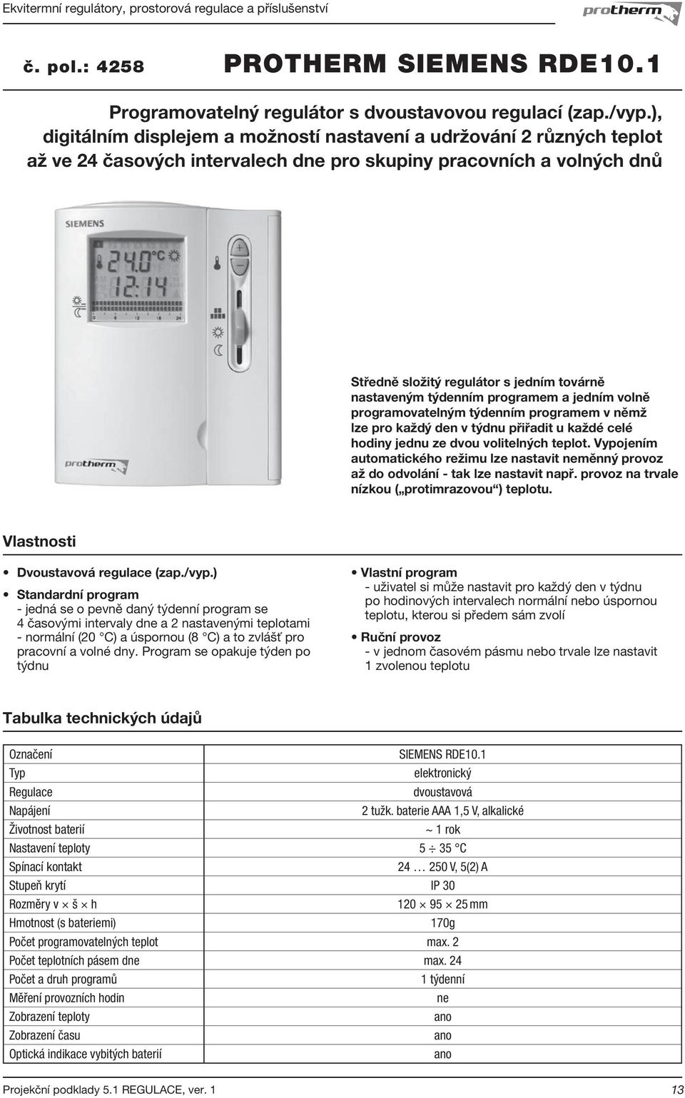 týdenním programem a jedním volně programovatelným týdenním programem v němž lze pro každý den v týdnu přiřadit u každé celé hodiny jednu ze dvou volitelných teplot.