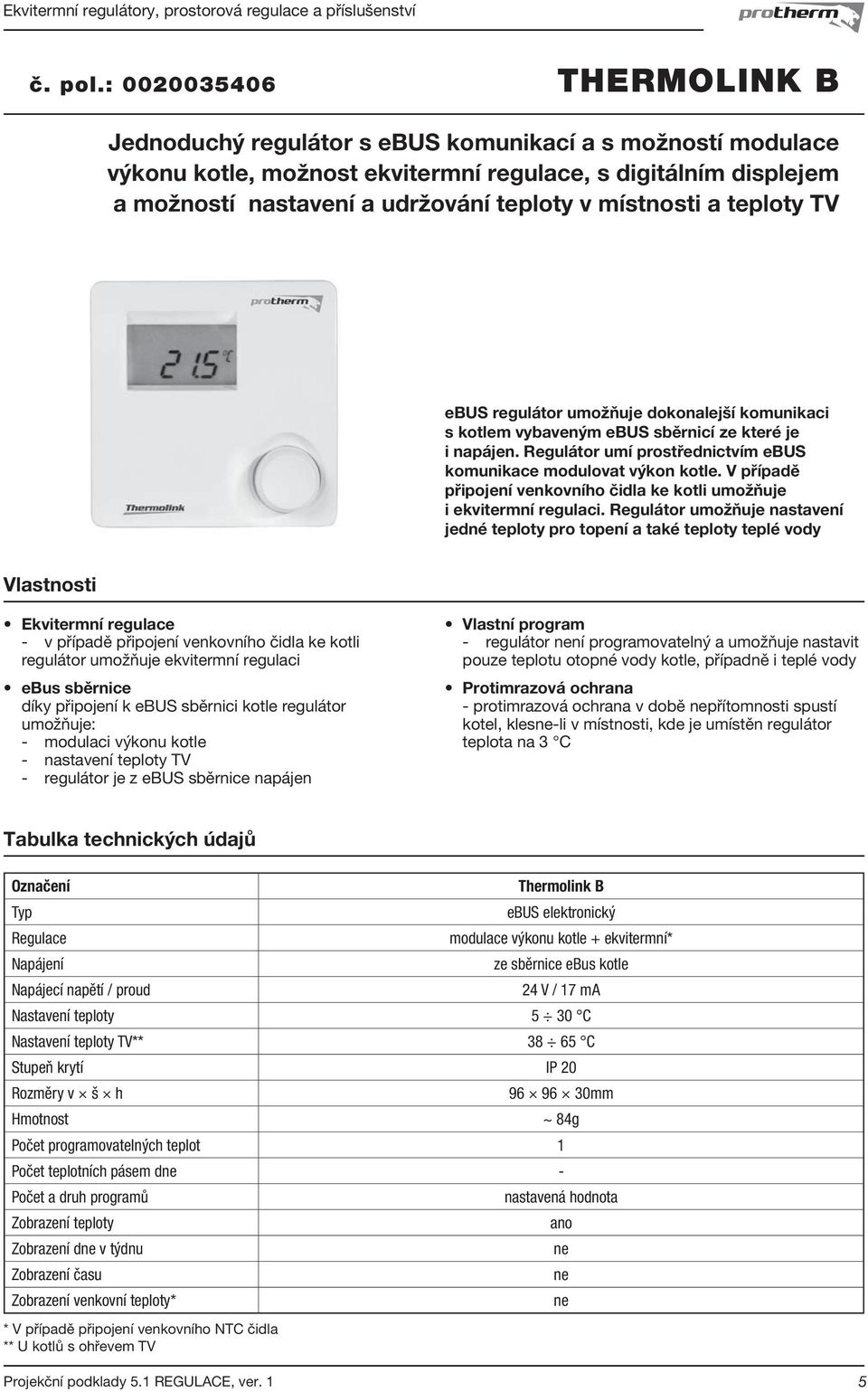 místnosti a teploty TV ebus regulátor umožňuje dokonalejší komunikaci s kotlem vybaveným ebus sběrnicí ze které je i napájen. Regulátor umí prostřednictvím ebus komunikace modulovat výkon kotle.