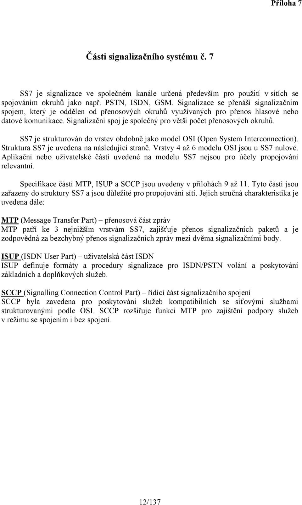 Signalizační spoj je společný pro větší počet přenosových okruhů. SS7 je strukturován do vrstev obdobně jako model OSI (Open System Interconnection). Struktura SS7 je uvedena na následující straně.