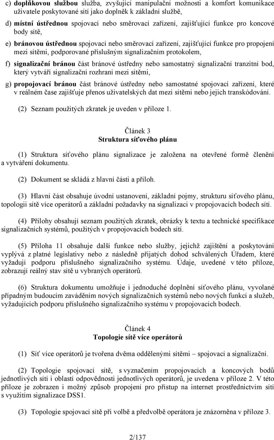 signalizační bránou část bránové ústředny nebo samostatný signalizační tranzitní bod, který vytváří signalizační rozhraní mezi sítěmi, g) propojovací bránou část bránové ústředny nebo samostatné