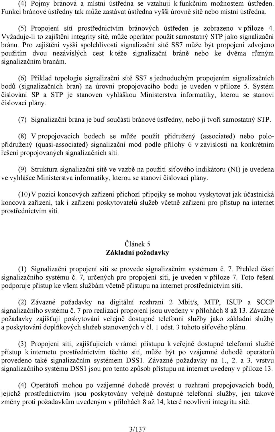 Pro zajištění vyšší spolehlivosti signalizační sítě SS7 může být propojení zdvojeno použitím dvou nezávislých cest k téže signalizační bráně nebo ke dvěma různým signalizačním branám.