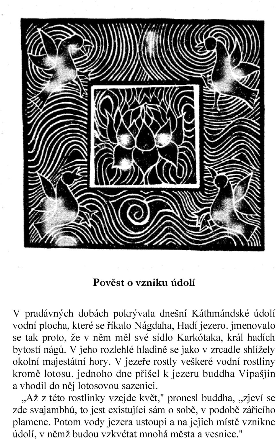 V jezeře rostly veškeré vodní rostliny kromě lotosu. jednoho dne přišel k jezeru buddha Vipašjin a vhodil do něj lotosovou sazenici.