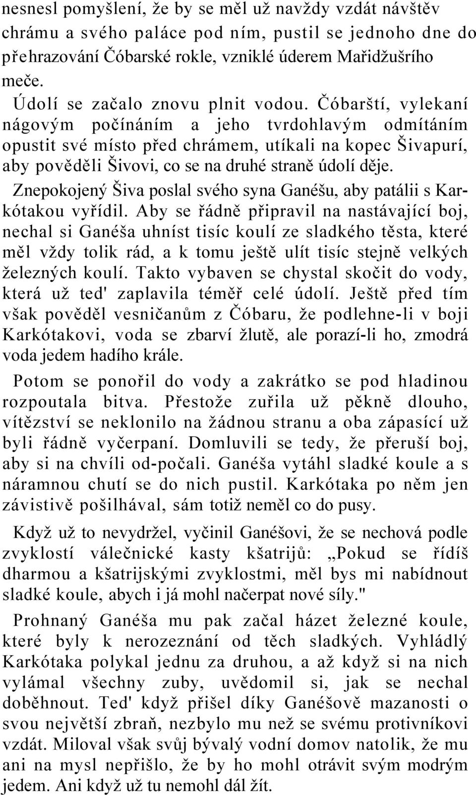 Čóbarští, vylekaní nágovým počínáním a jeho tvrdohlavým odmítáním opustit své místo před chrámem, utíkali na kopec Šivapurí, aby pověděli Šivovi, co se na druhé straně údolí děje.