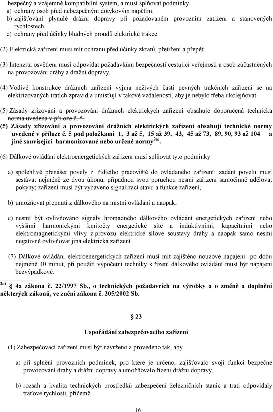 (3) Intenzita osvětlení musí odpovídat poţadavkům bezpečnosti cestující veřejnosti a osob zúčastněných na provozování dráhy a dráţní dopravy.