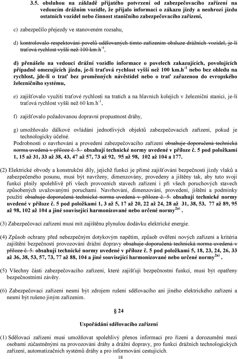 km.h -1, d) přenášelo na vedoucí dráţní vozidlo informace o povelech zakazujících, povolujících případně omezujících jízdu, je-li traťová rychlost vyšší neţ 100 km.