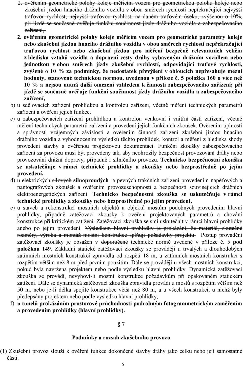 ověřením geometrické polohy koleje měřicím vozem pro geometrické parametry koleje nebo zkušební jízdou hnacího dráţního vozidla v obou směrech rychlostí nepřekračující traťovou rychlost nebo zkušební