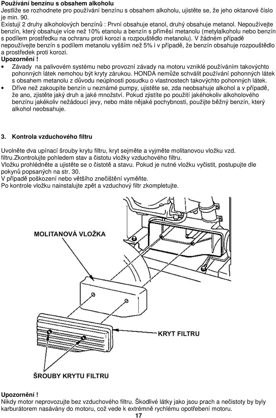 Nepoužívejte benzín, který obsahuje více než 10% etanolu a benzín s příměsí metanolu (metylalkoholu nebo benzín s podílem prostředku na ochranu proti korozi a rozpouštědlo metanolu).
