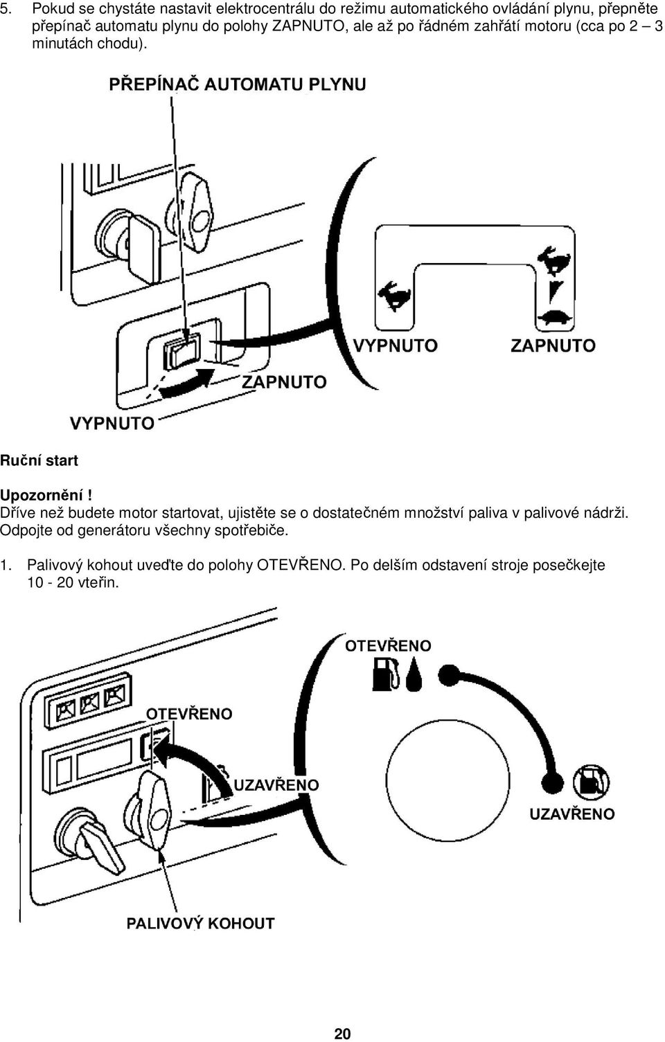 Dříve než budete motor startovat, ujistěte se o dostatečném množství paliva v palivové nádrži.