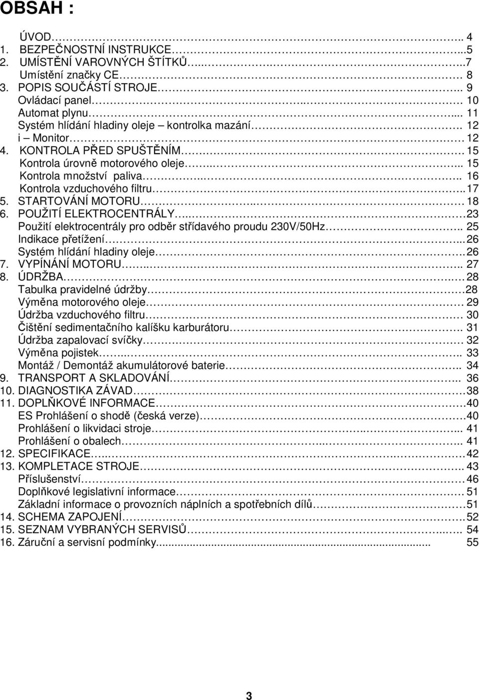 . 17 5. STARTOVÁNÍ MOTORU.. 18 6. POUŽITÍ ELEKTROCENTRÁLY.. 23 Použití elektrocentrály pro odběr střídavého proudu 230V/50Hz.. 25 Indikace přetížení... 26 Systém hlídání hladiny oleje. 26 7.