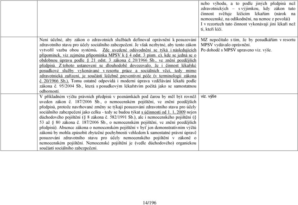 Je však nezbytné, aby tento zákon vytvořil vazbu obou systémů. Zde uvedené odůvodnění se týká i následujících připomínek, viz zejména MPSV k 4 odst. 3 písm.