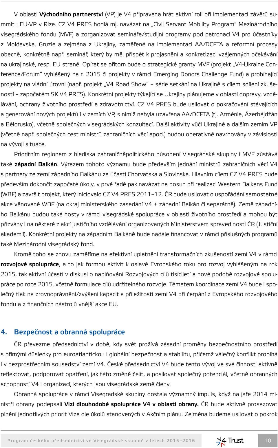 zaměřené na implementaci AA/DCFTA a reformní procesy obecně, konkrétně např. seminář, který by měl přispět k projasnění a konkretizaci vzájemných očekávání na ukrajinské, resp. EU straně.