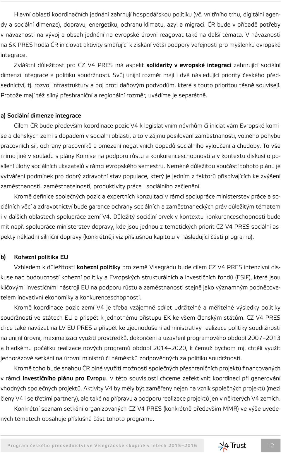 V návaznosti na SK PRES hodlá ČR iniciovat aktivity směřující k získání větší podpory veřejnosti pro myšlenku evropské integrace.