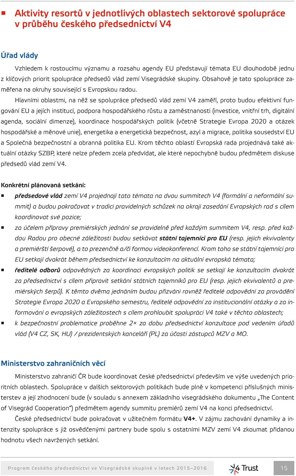 Hlavními oblastmi, na něž se spolupráce předsedů vlád zemí V4 zaměří, proto budou efektivní fungování EU a jejích institucí, podpora hospodářského růstu a zaměstnanosti (investice, vnitřní trh,