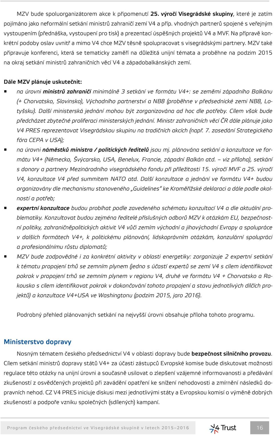 Na přípravě konkrétní podoby oslav uvnitř a mimo V4 chce MZV těsně spolupracovat s visegrádskými partnery.