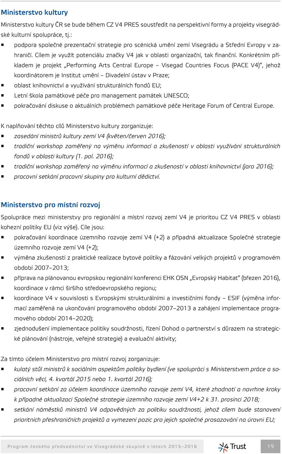 Konkrétním příkladem je projekt Performing Arts Central Europe Visegad Countries Focus (PACE V4), jehož koordinátorem je Institut umění Divadelní ústav v Praze; oblast knihovnictví a využívání