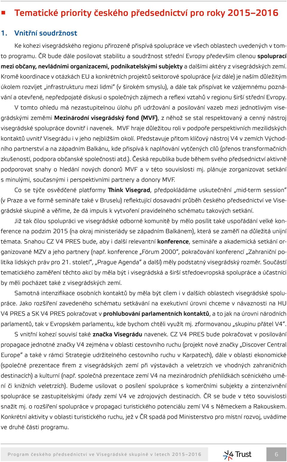 Kromě koordinace v otázkách EU a konkrétních projektů sektorové spolupráce (viz dále) je naším důležitým úkolem rozvíjet infrastrukturu mezi lidmi (v širokém smyslu), a dále tak přispívat ke