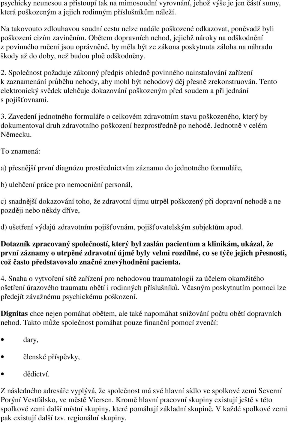 Obětem dopravních nehod, jejichž nároky na odškodnění z povinného ručení jsou oprávněné, by měla být ze zákona poskytnuta záloha na náhradu škody až do doby, než budou plně odškodněny. 2.