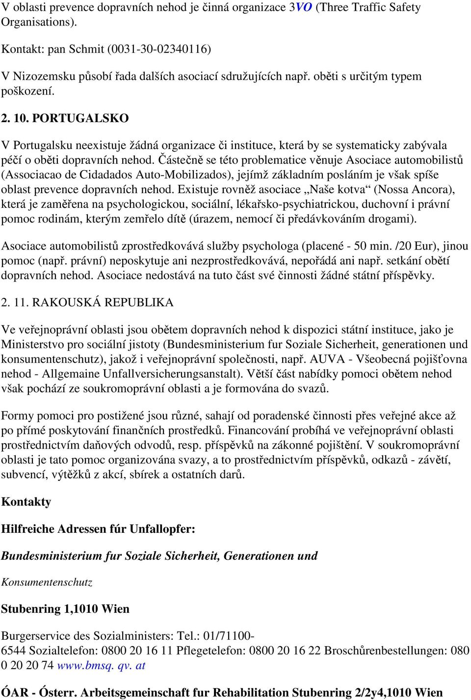 Částečně se této problematice věnuje Asociace automobilistů (Associacao de Cidadados Auto-Mobilizados), jejímž základním posláním je však spíše oblast prevence dopravních nehod.