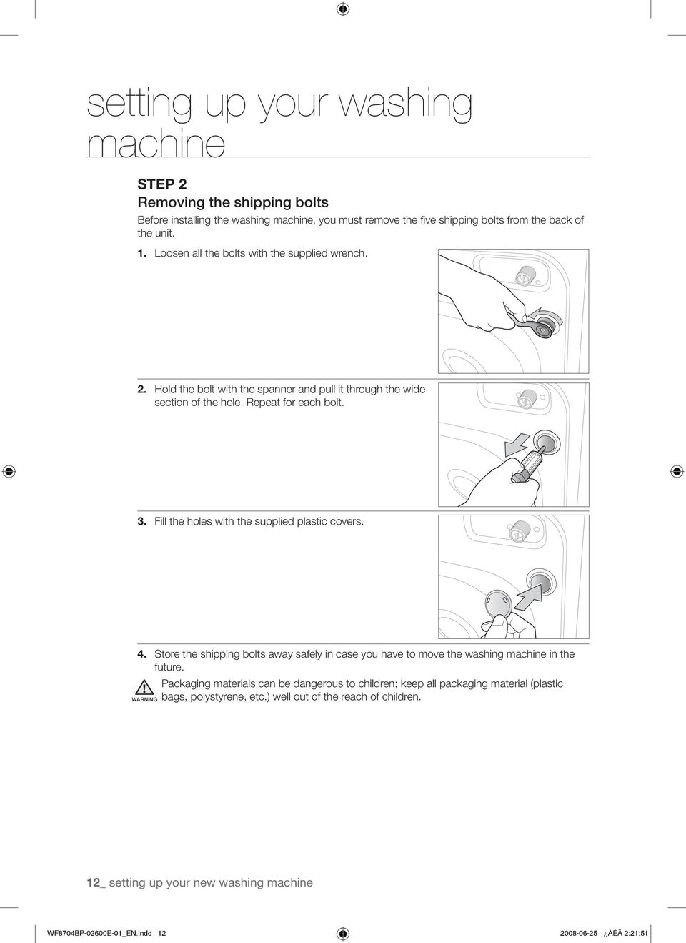 Fill the holes with the supplied plastic covers. 4. Store the shipping bolts away safely in case you have to move the washing machine in the future.